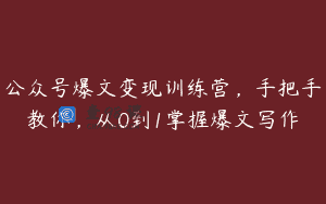 公众号爆文变现训练营，手把手教你，从0到1掌握爆文写作