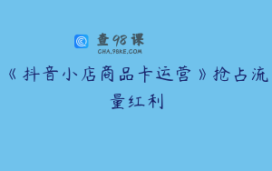 《抖音小店商品卡运营》抢占流量红利