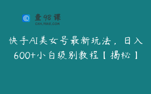 快手AI美女号最新玩法，日入600+小白级别教程【揭秘】