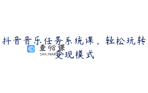 抖音音乐任务系统课，轻松玩转变现模式