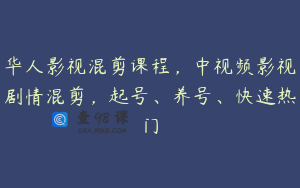 华人影视混剪课程，中视频影视剧情混剪，起号、养号、快速热门