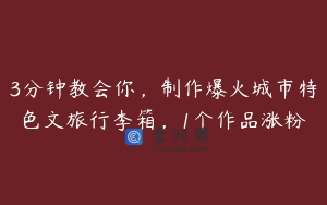 3分钟教会你，制作爆火城市特色文旅行李箱，1个作品涨粉
