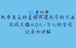 凯哥真正的直接快速起号的方法,实战主播从0人-万人的全程记录和讲解