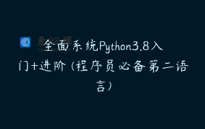 全面系统Python3.8入门+进阶 (程序员必备第二语言)