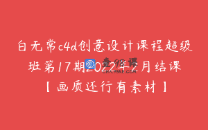 白无常c4d创意设计课程超级班第17期2022年2月结课【画质还行有素材】