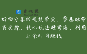 好物分享短视频带货，零基础带货实操，核心玩法避弯路，利用业余时间赚钱