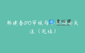 韩建春IPO审核与尽职调查关注(完结)