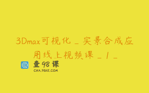 3Dmax可视化_实景合成应用线上视频课_1_