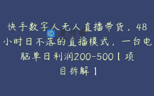 快手数字人无人直播带货，48小时日不落的直播模式，一台电脑单日利润200-500【项目拆解】