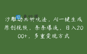 沙雕动画新玩法，AI一键生成原创视频，条条爆流，日入2000+，多重变现方式