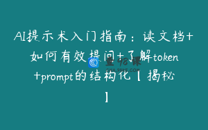 AI提示术入门指南：读文档+如何有效提问+了解token+prompt的结构化【揭秘】