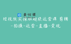 短视频实操班超级运营课 剪辑-拍摄-运营-直播-变现