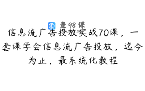 信息流广告投放实战70课，一套课学会信息流广告投放，迄今为止，最系统化教程