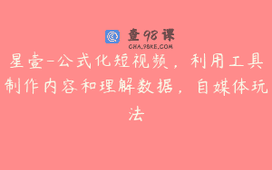 星壹-公式化短视频，利用工具制作内容和理解数据，自媒体玩法