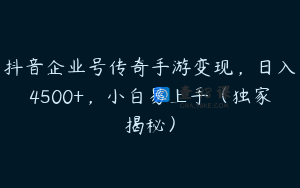 抖音企业号传奇手游变现，日入4500+，小白易上手（独家揭秘）