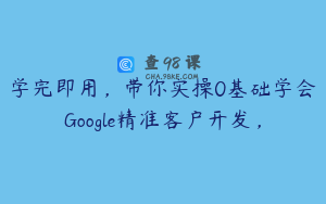 学完即用，带你实操0基础学会Google精准客户开发，