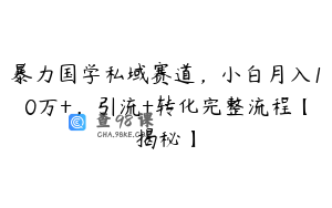 暴力国学私域赛道,小白月入10万+,引流+转化完整流程【揭秘】