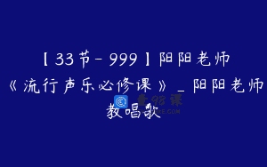 【33节-￥999】阳阳老师《流行声乐必修课》_阳阳老师教唱歌