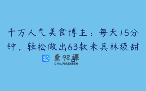 千万人气美食博主：每天15分钟，轻松做出63款米其林级甜点