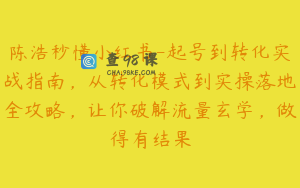 陈浩秒懂小红书-起号到转化实战指南，从转化模式到实操落地全攻略，让你破解流量玄学，做得有结果