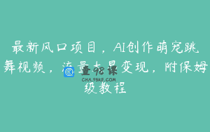 最新风口项目，AI创作萌宠跳舞视频，流量大易变现，附保姆级教程