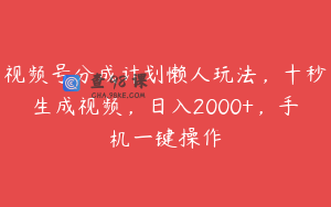 视频号分成计划懒人玩法，十秒生成视频，日入2000+，手机一键操作