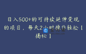 日入500+的可持续延伸变现的项目,每天2小时操作轻松【揭秘】
