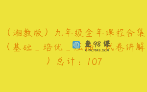 (湘教版)九年级全年课程合集(基础_培优_压轴_试卷讲解)总计:107