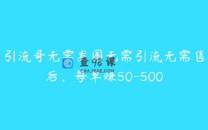 引流哥无需发圈无需引流无需售后，每单赚50-500