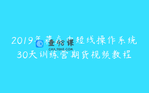 2019年蒋焱中短线操作系统30天训练营期货视频教程