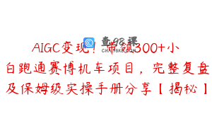 AIGC变现！带领300+小白跑通赛博机车项目，完整复盘及保姆级实操手册分享【揭秘】