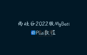 尚硅谷2022版MyBatis-Plus教程