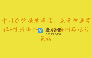千川运营深度课程，录音带逐字稿+视频课件，主播培训与起号策略