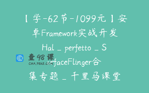 【学-62节-1099元】安卓Framework实战开发Hal_perfetto_SurfaceFlinger合集专题_千里马课堂