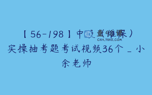 【56-198】中级（维保）实操抽考题考试视频36个_小余老师