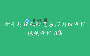 知牛财经风险老占12月份课程视频课程 8集