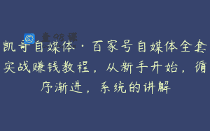 凯哥自媒体·百家号自媒体全套实战赚钱教程，从新手开始，循序渐进，系统的讲解