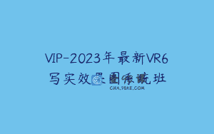 VIP-2023年最新VR6写实效果图系统班