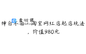 绅白不白·淘宝网红店起店玩法，价值980元