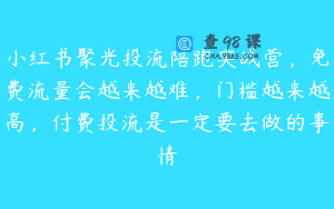 小红书聚光投流陪跑实战营，免费流量会越来越难，门槛越来越高，付费投流是一定要去做的事情