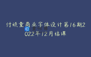 付顽童商业字体设计第16期2022年12月结课