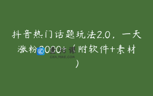 抖音热门话题玩法2.0，一天涨粉2000+（附软件+素材）