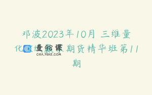 邓波2023年10月 三维量化 K线赢家期货精华班第11期