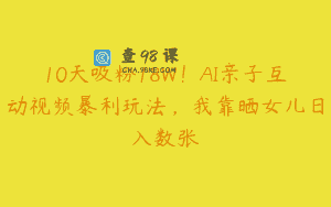 10天吸粉18W！AI亲子互动视频暴利玩法，我靠晒女儿日入数张