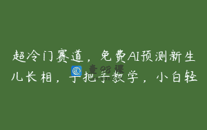 超冷门赛道，免费AI预测新生儿长相，手把手教学，小白轻