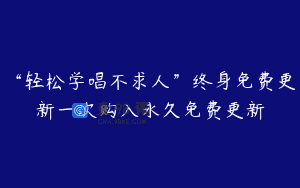 “轻松学唱不求人”终身免费更新一次购入永久免费更新