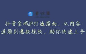 抖音全域IP打造指南，从内容选题到爆款视频，助你快速上手