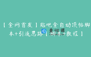 【全网首发】贴吧全自动顶帖脚本+引流思路【脚本+教程】