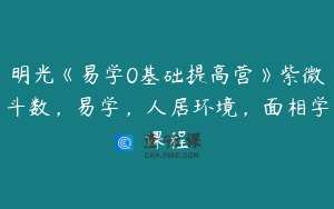 明光《易学0基础提高营》紫微斗数，易学，人居环境，面相学课程