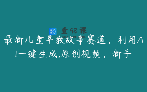 最新儿童早教故事赛道，利用AI一键生成,原创视频，新手
